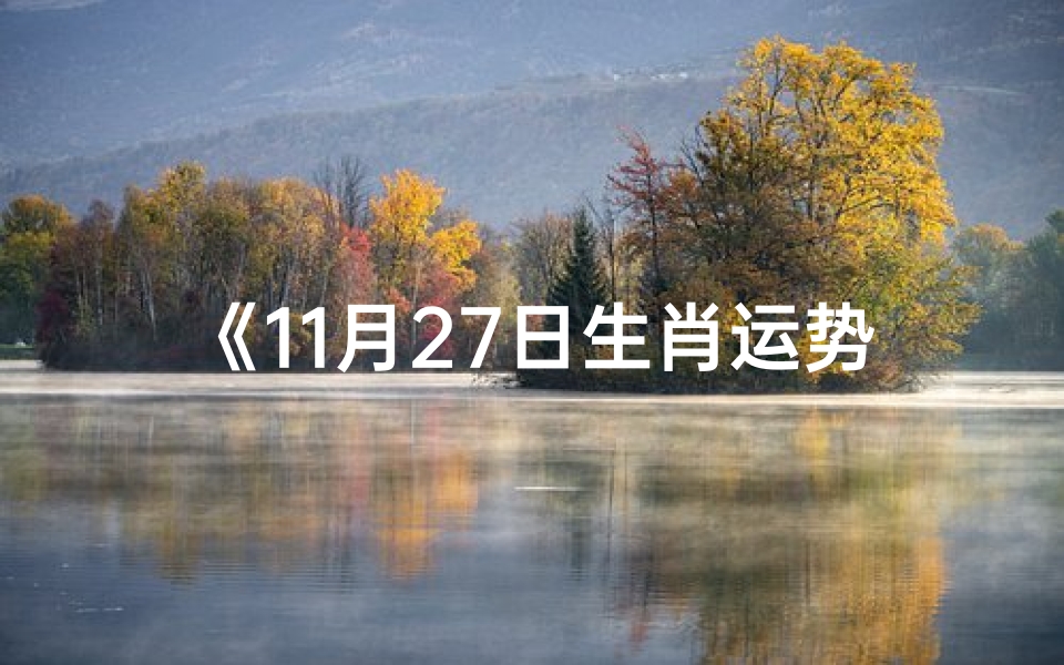 《11月27日生肖运势揭秘:今日运势大解析》