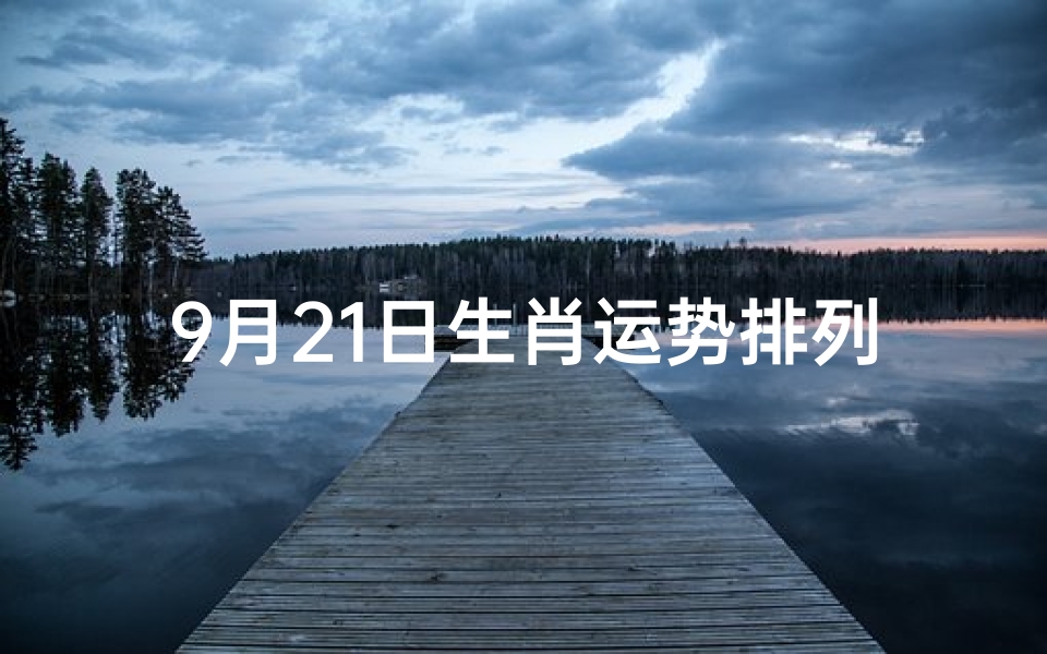 9月21日生肖运势排列(《9月21日生肖运势揭秘:运势排行抢先看》)