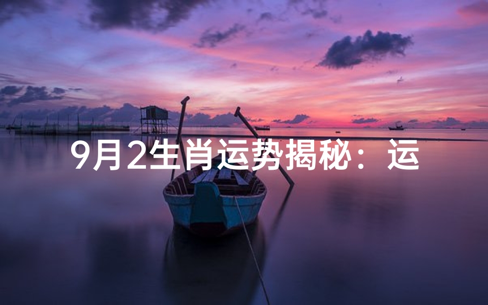 9月2生肖运势揭秘:运势起伏大揭秘