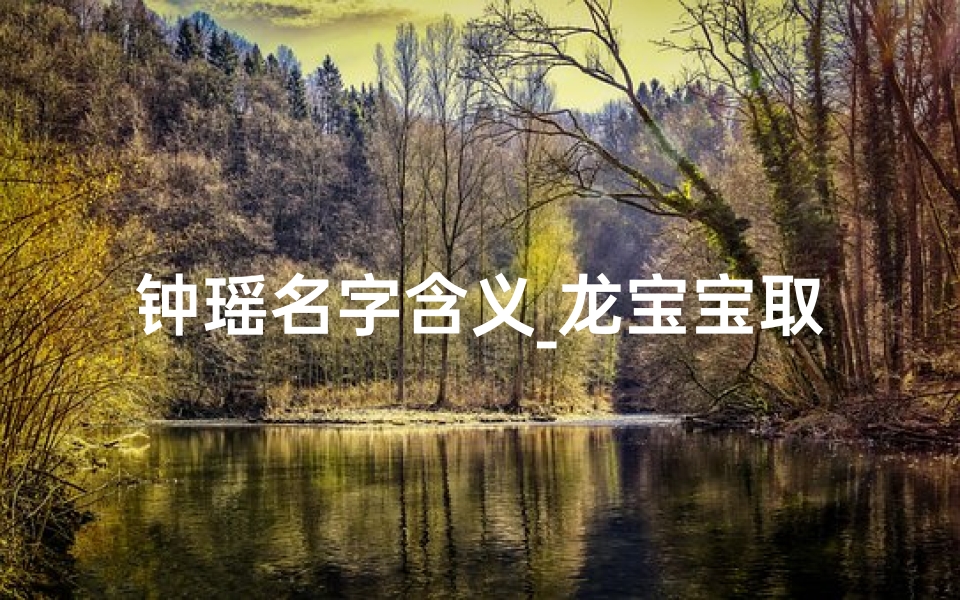 钟瑶名字含义_龙宝宝取名钟予瑶:寓意美好,瑶光璀璨