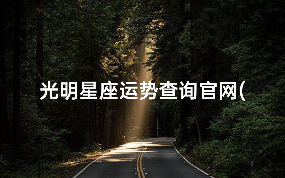 光明星座运势查询官网(光明星座运势官网:每日运势一手掌握)