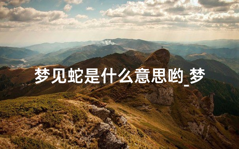 梦见蛇是什么意思哟_梦见蛇什么意思呢?