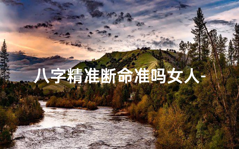 八字精准断命准吗女人-八字断命的实战初级内容
