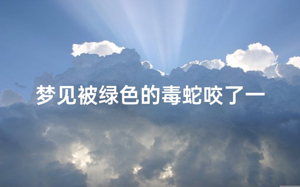 梦见被绿色的毒蛇咬了一口_梦见被绿色的毒蛇咬了一口没出血