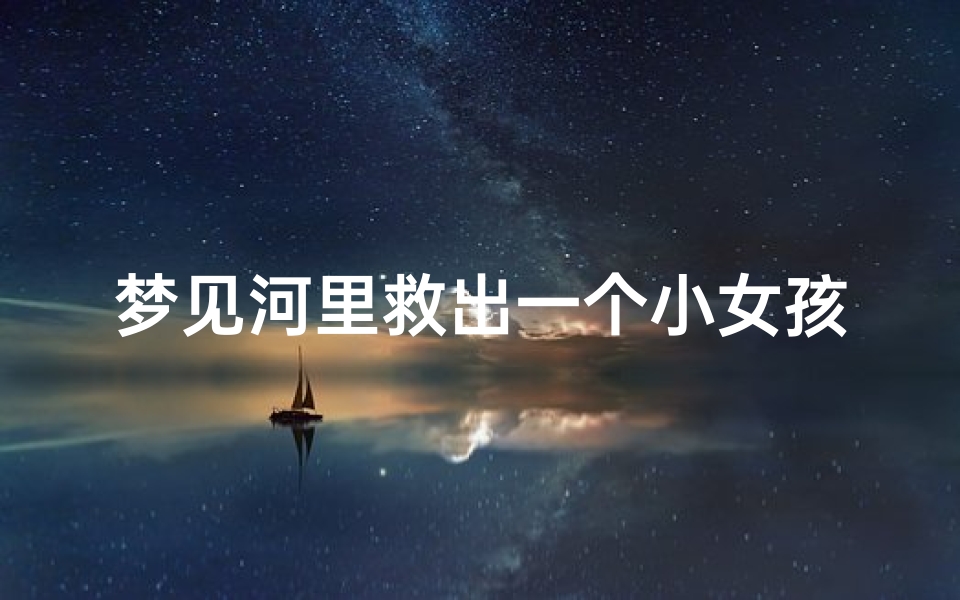 梦见河里救出一个小女孩-梦见从水里救出一个小女孩