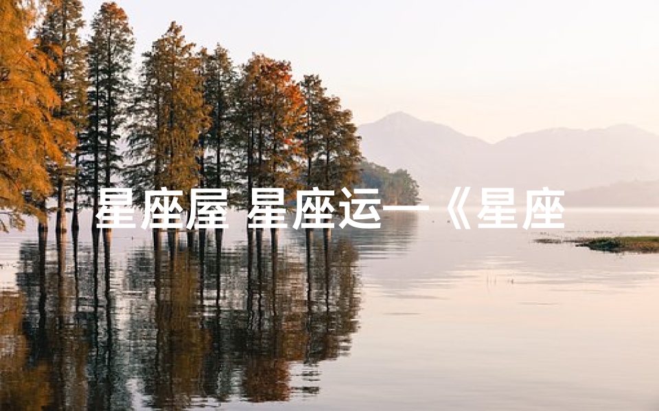 星座屋 星座运—《星座屋月度运势揭秘:运势起伏谁主沉浮》