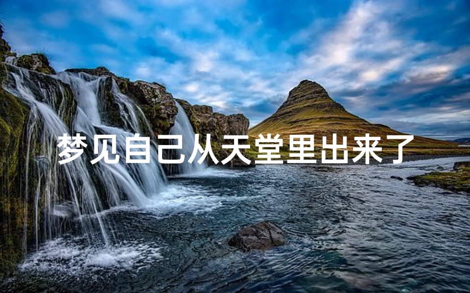 梦见自己从天堂里出来了,梦见自己从天堂里出来了什么预兆