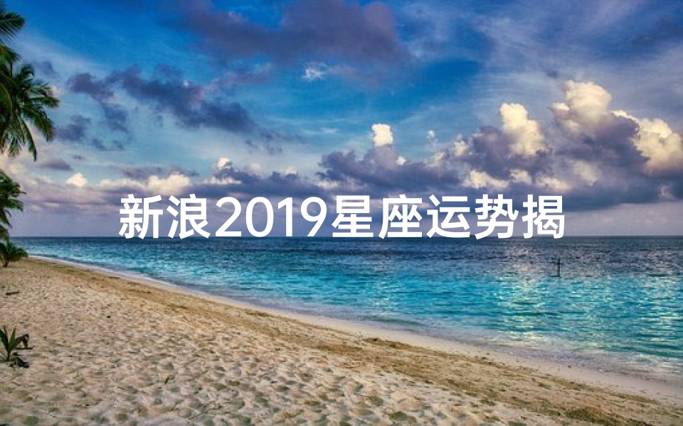新浪2019星座运势揭秘:运势大揭秘