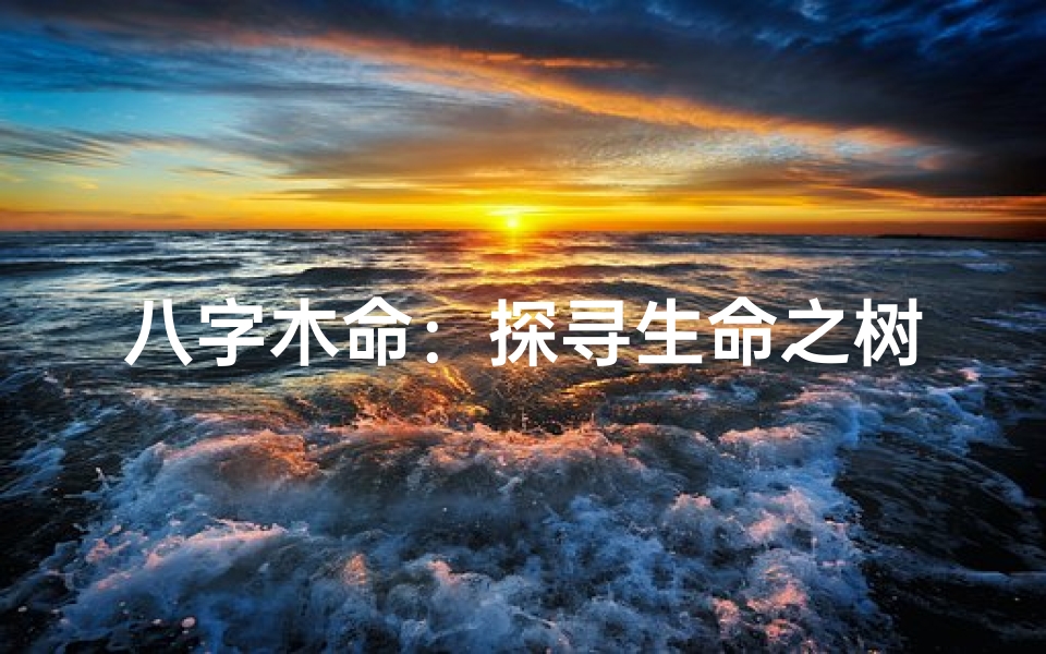 八字木命:探寻生命之树的五行奥秘