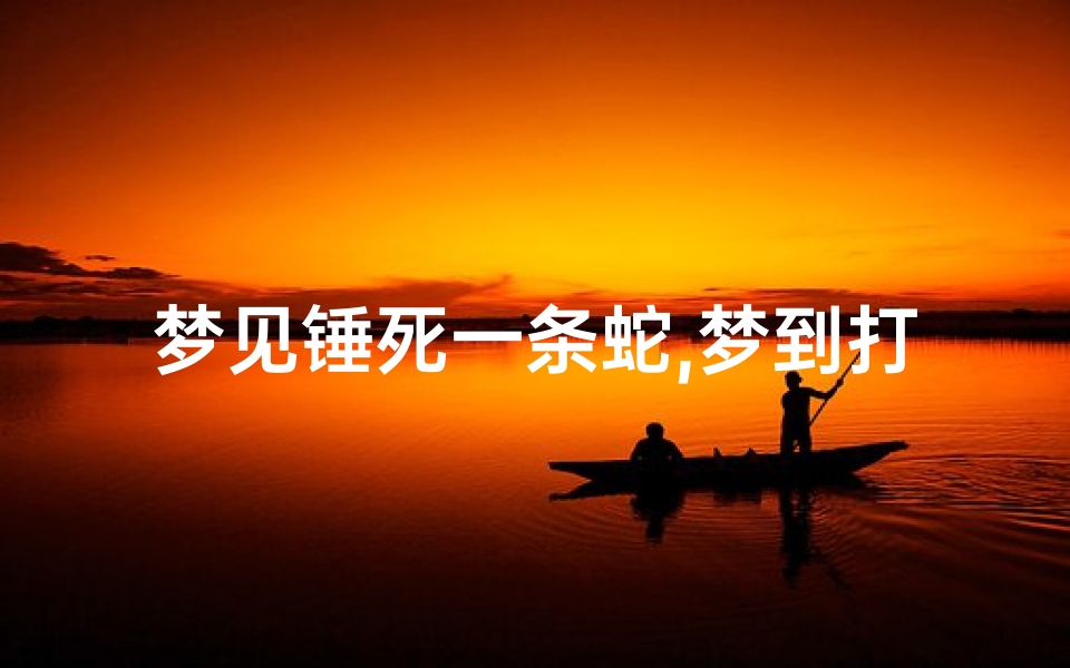 梦见锤死一条蛇,梦到打死一根蛇