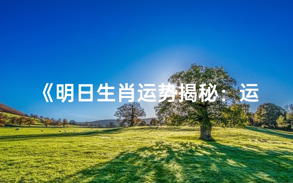 《明日生肖运势揭秘:运势大不同》