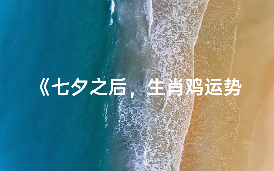 《七夕之后,生肖鸡运势大揭秘》