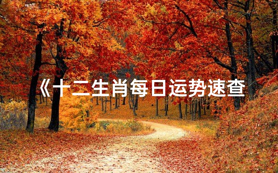 《十二生肖每日运势速查,每月吉日揭秘》