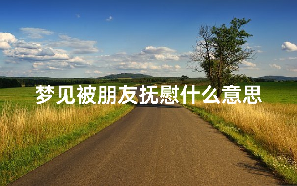 梦见被朋友抚慰什么意思、梦见被朋友抚慰什么意思啊