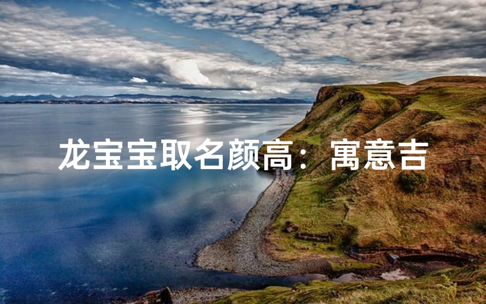龙宝宝取名颜高:寓意吉祥,未来可期