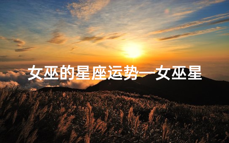 女巫的星座运势—女巫星座运势最新