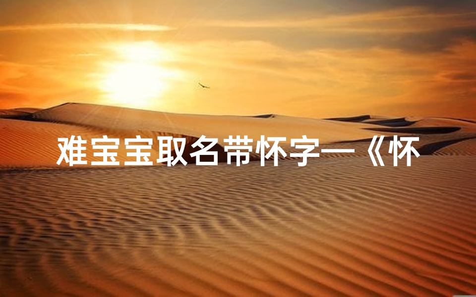 难宝宝取名带怀字—《怀揣梦想的难宝宝:温馨命名新风尚》