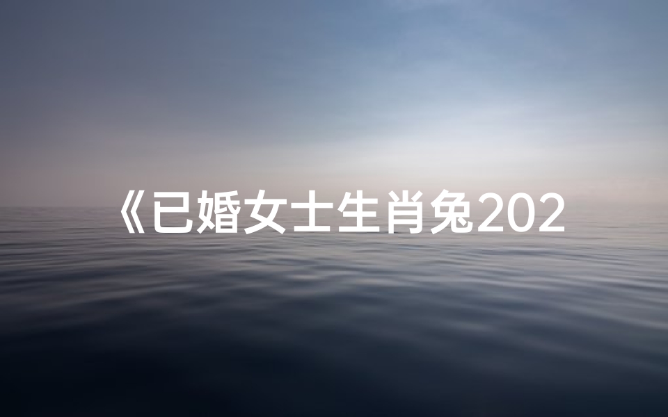 《已婚女士生肖兔2023运势揭秘》