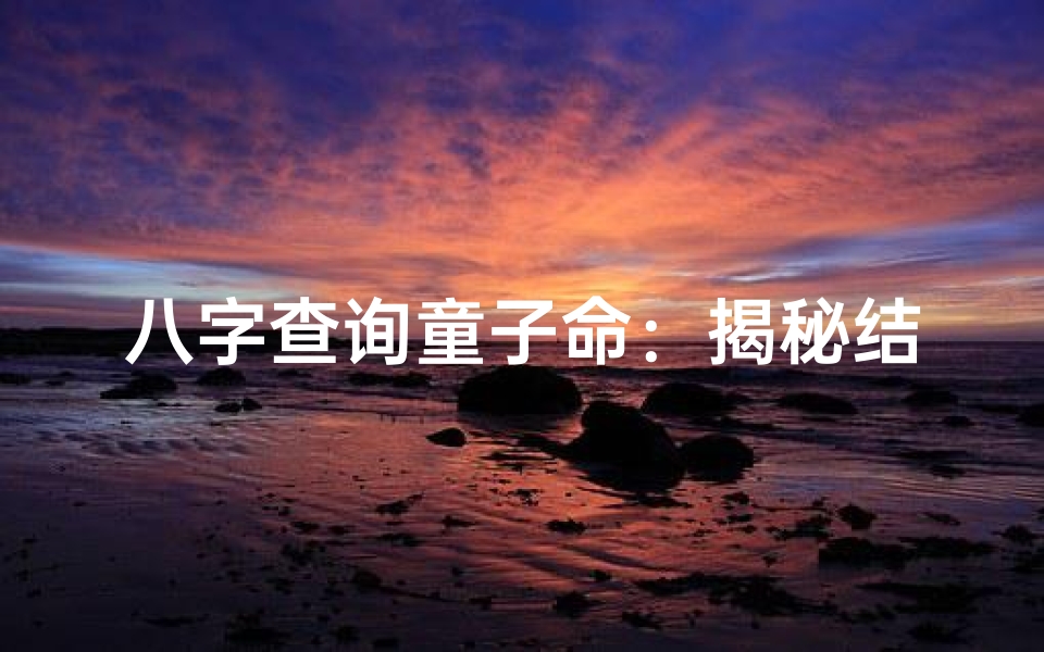 八字查询童子命:揭秘结婚吉时,破解命运之谜