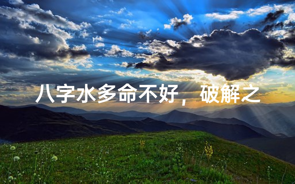 八字水多命不好,破解之道在这里