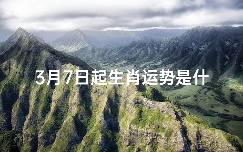 3月7日起生肖运势是什么;3月7日生肖运势揭秘:运势起伏大揭秘