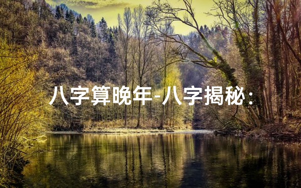 八字算晚年-八字揭秘:晚年福命如何看