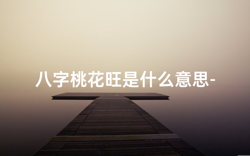 八字桃花旺是什么意思-八字桃花旺男命婚姻运势解析