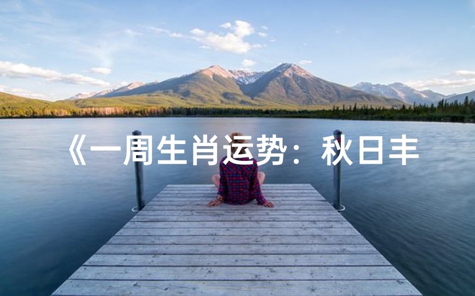 《一周生肖运势:秋日丰收,运势解析》