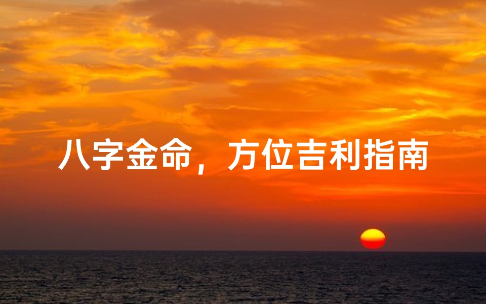 八字金命,方位吉利指南揭秘