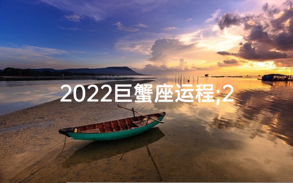 2022巨蟹座运程;2022巨蟹运势揭秘：爱与事业双丰收
