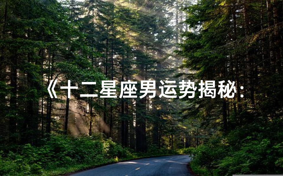 《十二星座男运势揭秘:最新一期运势大解析》-优贝算卦网