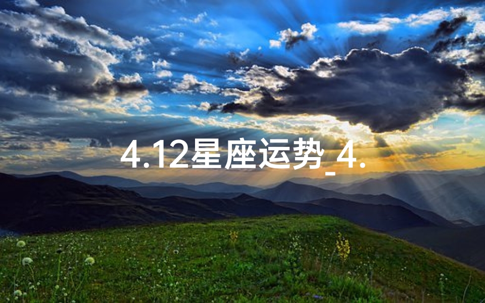 4.12星座运势_4.1星座运势揭秘:运势起伏,揭秘你的运势走向