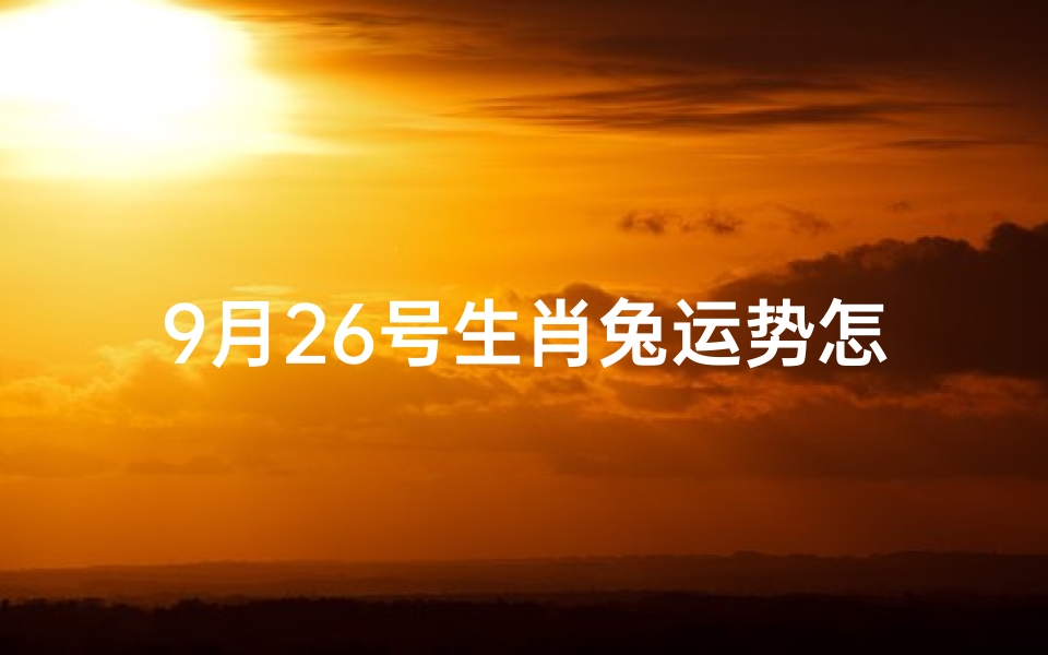 9月26号生肖兔运势怎么样