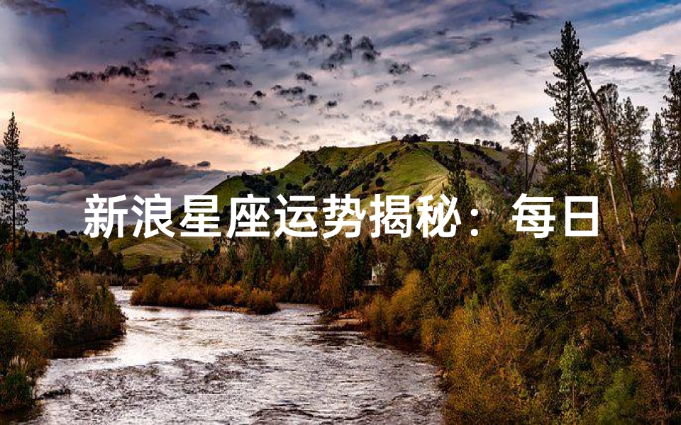 新浪星座运势揭秘:每日运势预测新鲜出炉