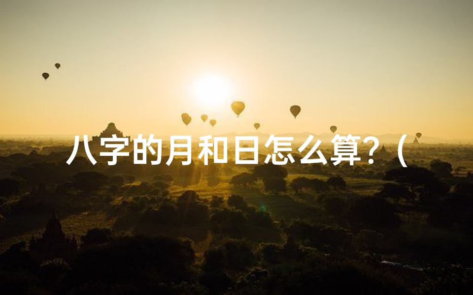 八字的月和日怎么算?(《月日推算八字命格的实用技巧揭秘》)