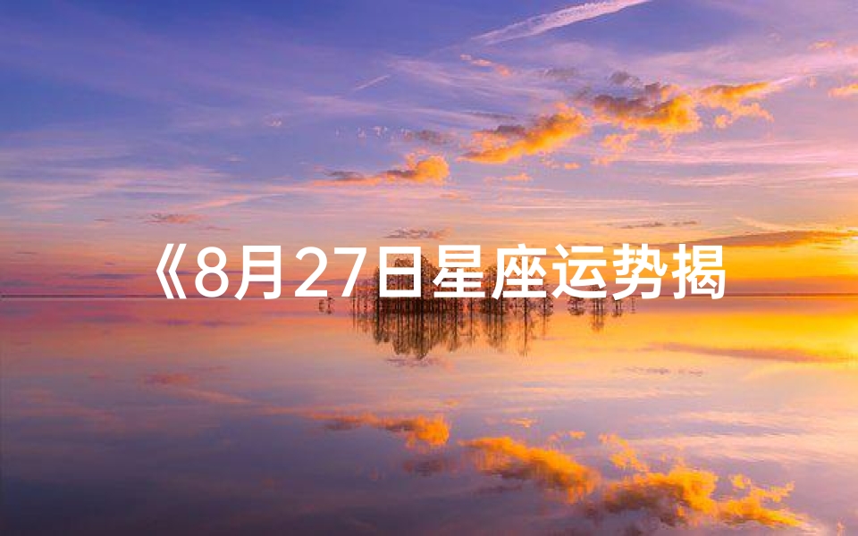 《8月27日星座运势揭秘:今日运势吉凶一览》