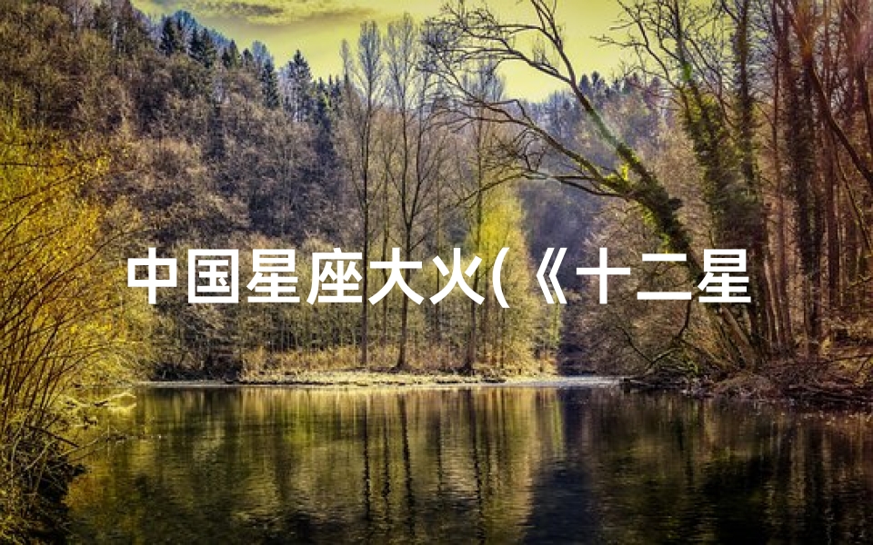 中国星座大火(《十二星座运势大火,揭秘本周幸运星》)