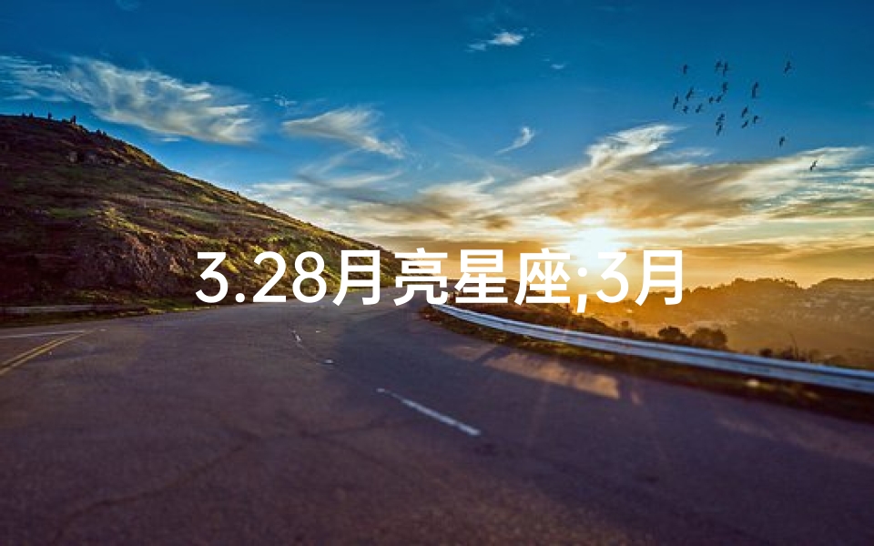 3.28月亮星座;3月28日月亮星座运势揭秘:运势吉凶一览无遗