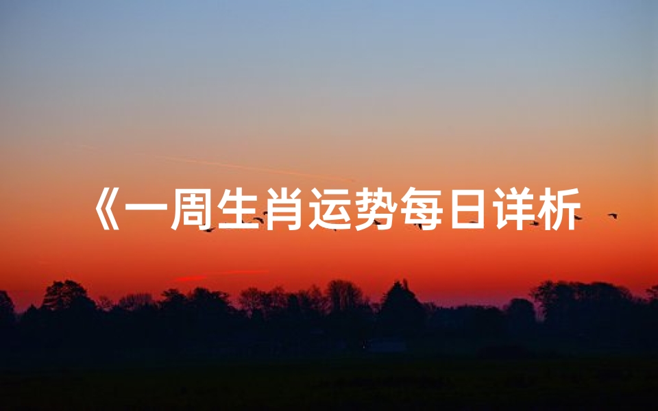 《一周生肖运势每日详析:运势起伏一览无遗》