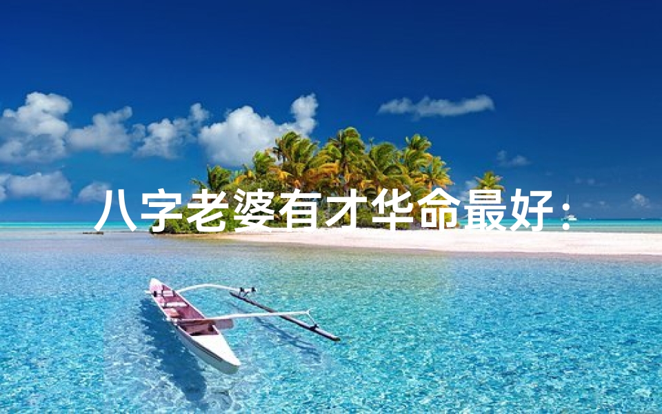八字老婆有才华命最好:揭秘命理中的智慧佳人