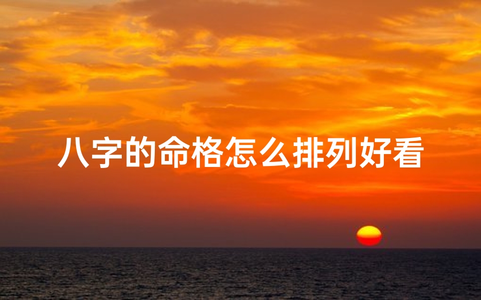八字的命格怎么排列好看、八字命格排序