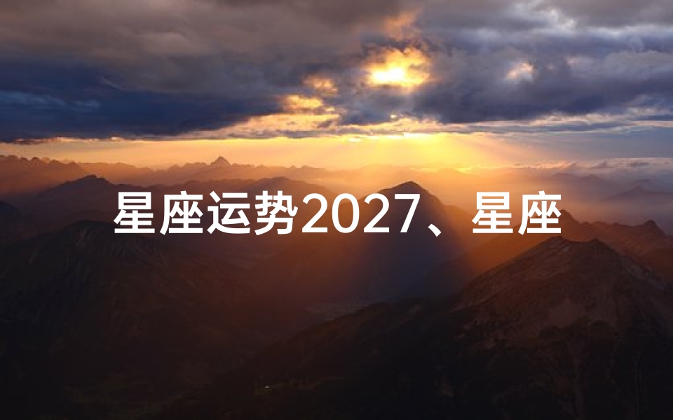 星座运势2027、星座运势2025年6月运势查询-优贝算卦网