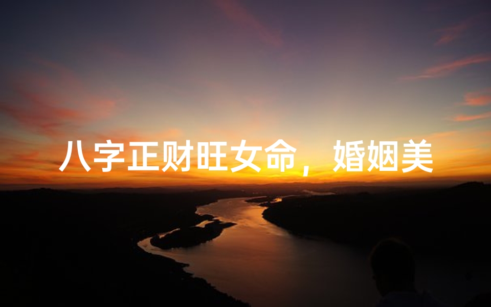 八字正财旺女命,婚姻美满秘诀揭晓
