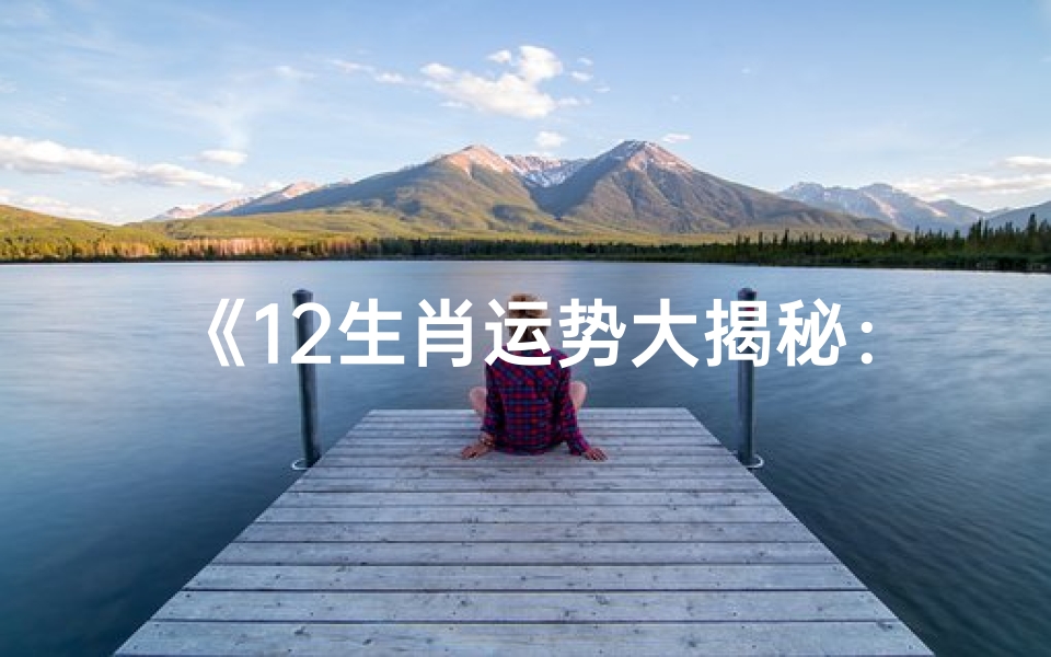 《12生肖运势大揭秘:生肖运势排名揭晓》