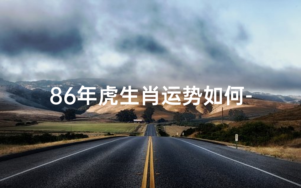 86年虎生肖运势如何-1986年生肖虎运势