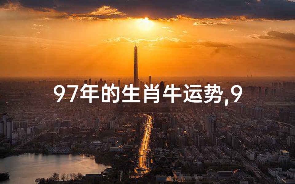 97年的生肖牛运势,97年属牛运势揭秘:财运亨通,事业腾飞