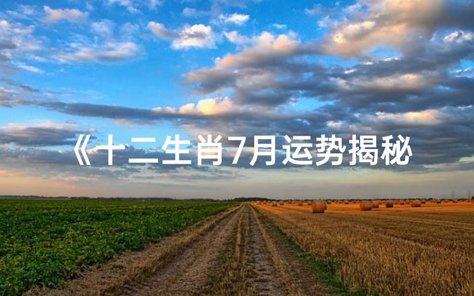《十二生肖7月运势揭秘:运势起伏大揭秘》