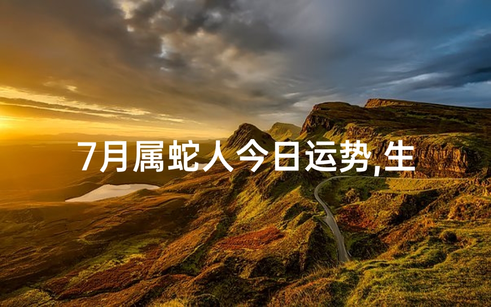 7月属蛇人今日运势,生肖蛇7月19日运势:蛇日吉星高照,好运连连