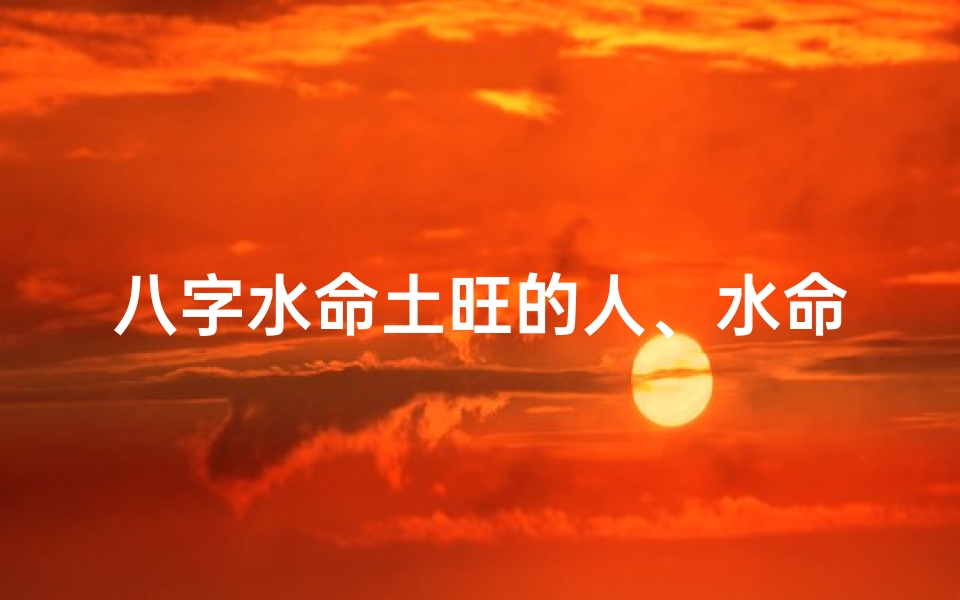 八字水命土旺的人、水命 土旺