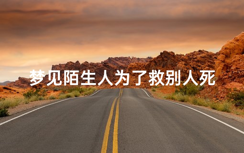 梦见陌生人为了救别人死了_梦见陌生人抢救无效死亡